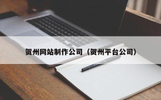 许昌贺州网站制作公司（贺州平台公司）